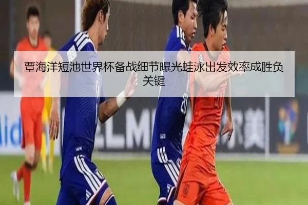 覃海洋短池世界杯备战细节曝光蛙泳出发效率成胜负关键